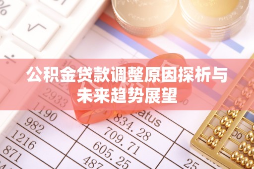 石柱公积金贷款调整原因探析与未来趋势展望