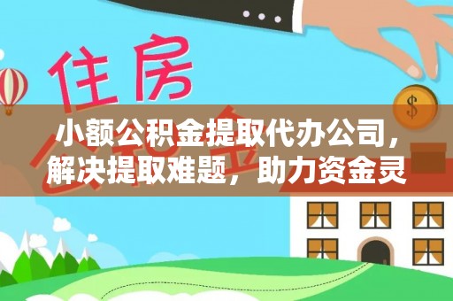 石柱小额公积金提取代办公司，解决提取难题，助力资金灵活使用