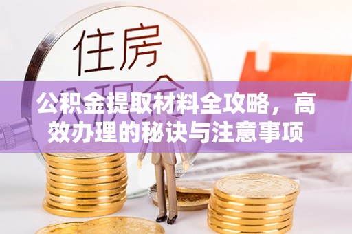石柱公积金提取材料全攻略，高效办理的秘诀与注意事项