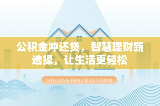 石柱公积金冲还贷，智慧理财新选择，让生活更轻松