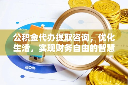 石柱公积金代办提取咨询，优化生活，实现财务自由的智慧选择