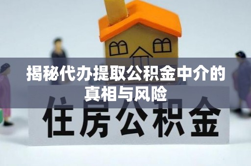 石柱揭秘代办提取公积金中介的真相与风险