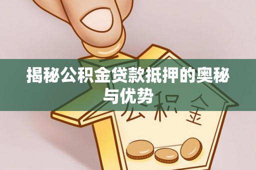 石柱揭秘公积金贷款抵押的奥秘与优势