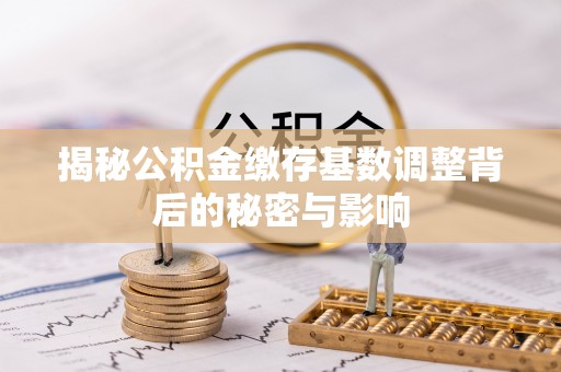 石柱揭秘公积金缴存基数调整背后的秘密与影响