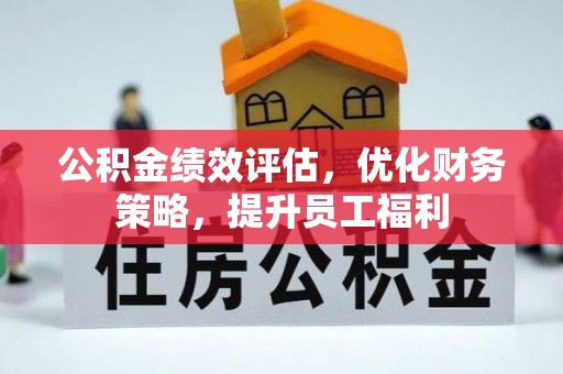 石柱公积金绩效评估，优化财务策略，提升员工福利