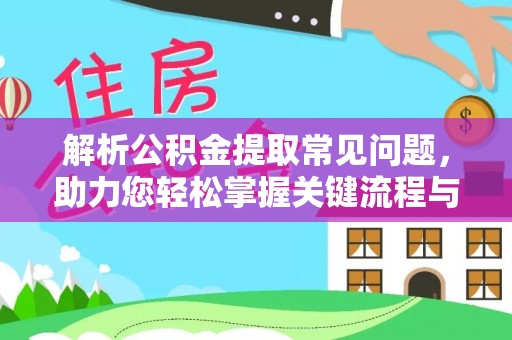 石柱解析公积金提取常见问题，助力您轻松掌握关键流程与技巧