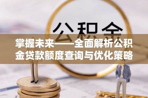 石柱掌握未来——全面解析公积金贷款额度查询与优化策略