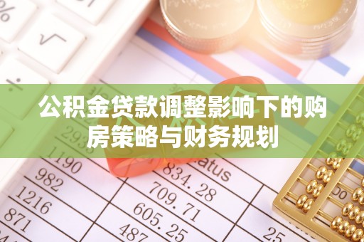 石柱公积金贷款调整影响下的购房策略与财务规划