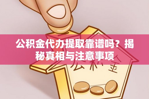 石柱公积金代办提取靠谱吗？揭秘真相与注意事项