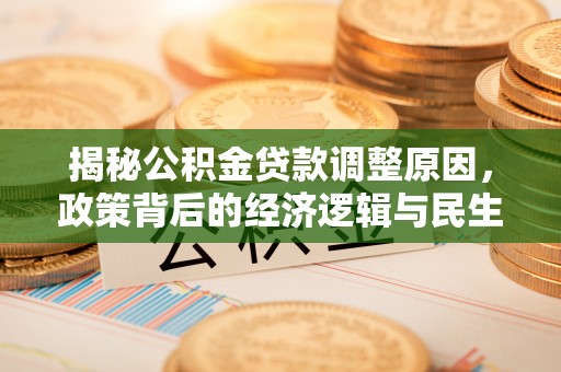 石柱揭秘公积金贷款调整原因，政策背后的经济逻辑与民生考量