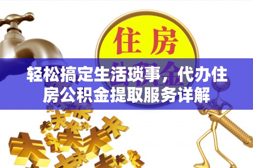 石柱轻松搞定生活琐事，代办住房公积金提取服务详解