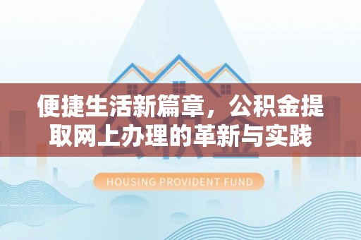 石柱便捷生活新篇章，公积金提取网上办理的革新与实践