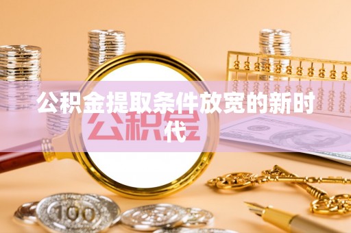 石柱公积金提取条件放宽的新时代
