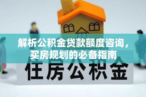 石柱解析公积金贷款额度咨询，买房规划的必备指南