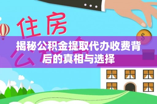 石柱揭秘公积金提取代办收费背后的真相与选择