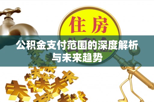 石柱公积金支付范围的深度解析与未来趋势
