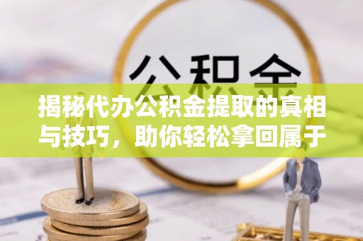 石柱揭秘代办公积金提取的真相与技巧，助你轻松拿回属于你的钱