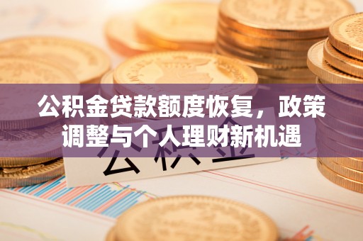 石柱公积金贷款额度恢复，政策调整与个人理财新机遇