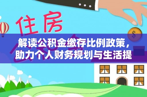 石柱解读公积金缴存比例政策，助力个人财务规划与生活提升