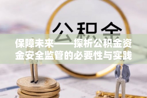 石柱保障未来——探析公积金资金安全监管的必要性与实践路径