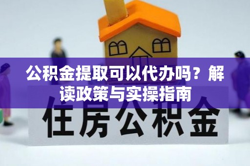 石柱公积金提取可以代办吗？解读政策与实操指南