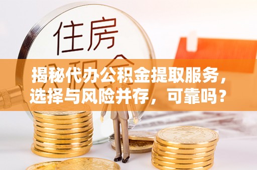 石柱揭秘代办公积金提取服务，选择与风险并存，可靠吗？