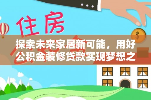 石柱探索未来家居新可能，用好公积金装修贷款实现梦想之家