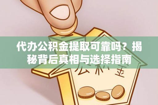 石柱代办公积金提取可靠吗？揭秘背后真相与选择指南