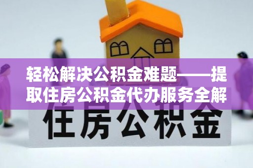 石柱轻松解决公积金难题——提取住房公积金代办服务全解析