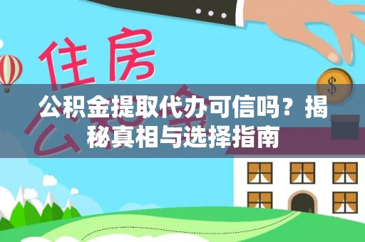 石柱公积金提取代办可信吗？揭秘真相与选择指南