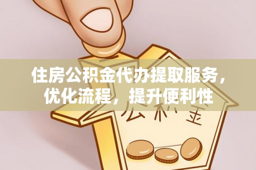 石柱住房公积金代办提取服务，优化流程，提升便利性