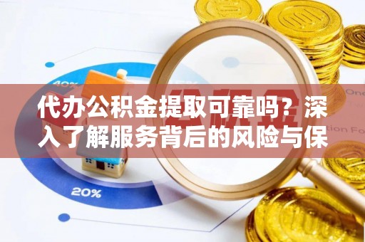 石柱代办公积金提取可靠吗？深入了解服务背后的风险与保障