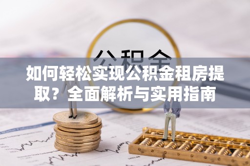 石柱如何轻松实现公积金租房提取？全面解析与实用指南