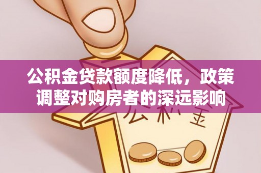 石柱公积金贷款额度降低，政策调整对购房者的深远影响