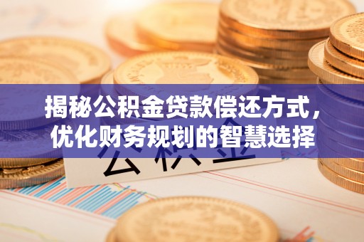 石柱揭秘公积金贷款偿还方式，优化财务规划的智慧选择