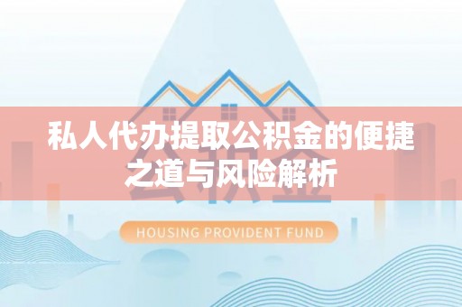 石柱私人代办提取公积金的便捷之道与风险解析