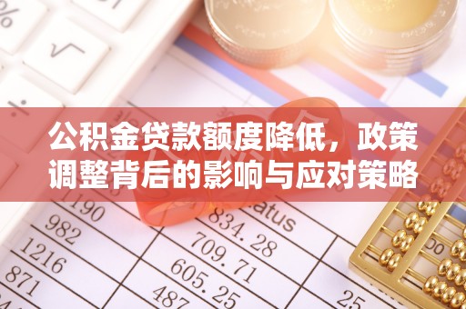 石柱公积金贷款额度降低，政策调整背后的影响与应对策略