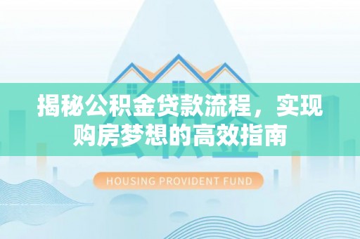 石柱揭秘公积金贷款流程，实现购房梦想的高效指南