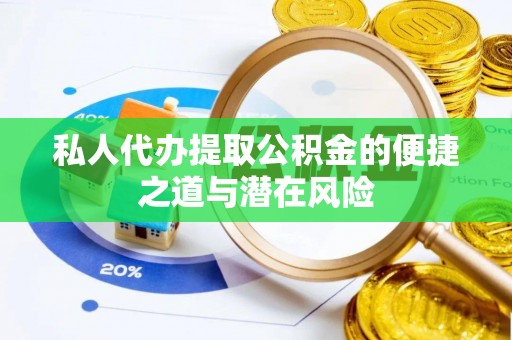 石柱私人代办提取公积金的便捷之道与潜在风险