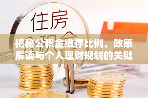 石柱揭秘公积金缴存比例，政策解读与个人理财规划的关键