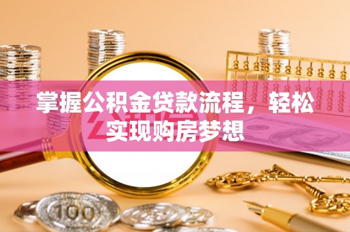 石柱掌握公积金贷款流程，轻松实现购房梦想