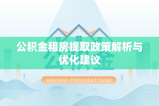 石柱公积金租房提取政策解析与优化建议