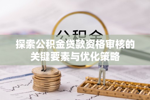 石柱探索公积金贷款资格审核的关键要素与优化策略