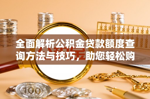 石柱全面解析公积金贷款额度查询方法与技巧，助您轻松购房