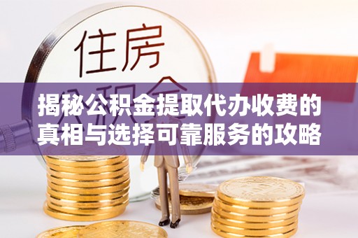 石柱揭秘公积金提取代办收费的真相与选择可靠服务的攻略