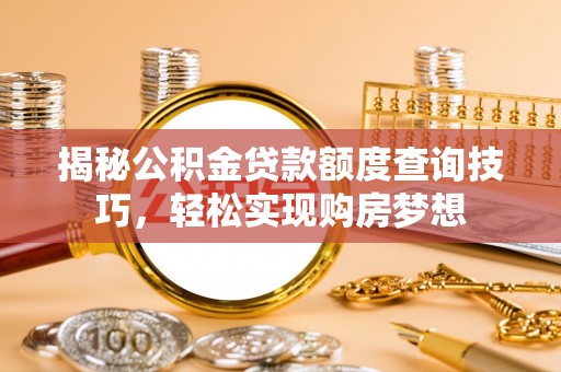 石柱揭秘公积金贷款额度查询技巧，轻松实现购房梦想