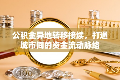 石柱公积金异地转移接续，打通城市间的资金流动脉络