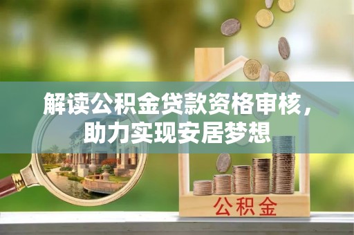 石柱解读公积金贷款资格审核，助力实现安居梦想