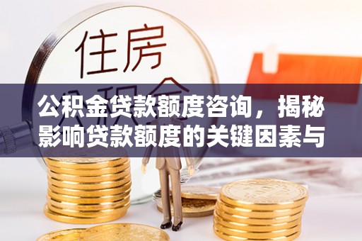 石柱公积金贷款额度咨询，揭秘影响贷款额度的关键因素与实用攻略
