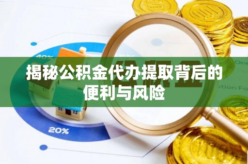石柱揭秘公积金代办提取背后的便利与风险